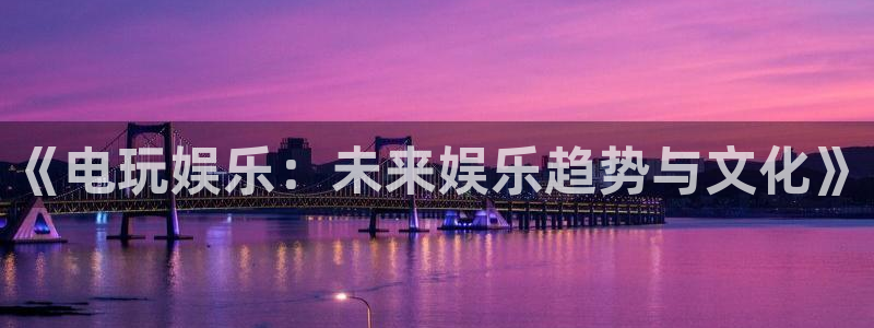 one游戏平台官网入口：《电玩娱乐：未来娱乐趋势与文化》