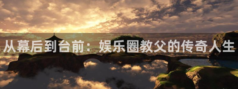 one游戏官网：从幕后到台前：娱乐圈教父的传奇人生