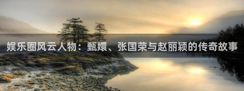 one游戏网站：娱乐圈风云人物：甄嬛、张国荣与赵丽颖的传奇故事