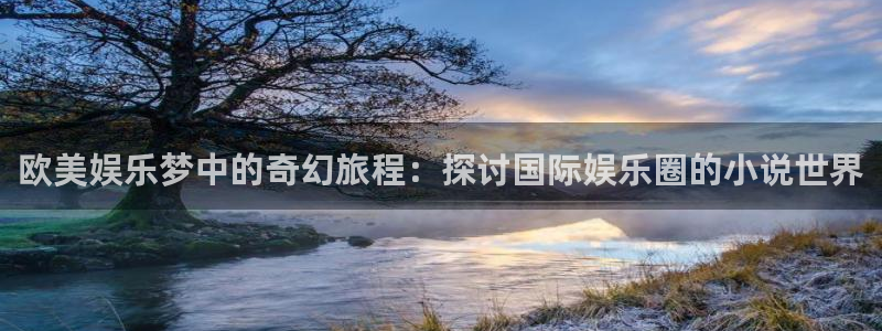 one游戏网站：欧美娱乐梦中的奇幻旅程：探讨国际娱乐圈的小说世界