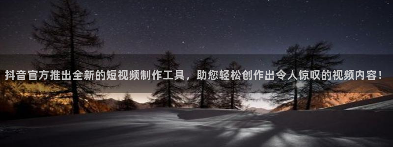 one游戏体育平台：抖音官方推出全新的短视频制作工具，助您轻松创作出令人惊叹的视频内容！