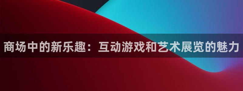 one游戏体育平台：商场中的新乐趣：互动游戏和艺术展览的魅力
