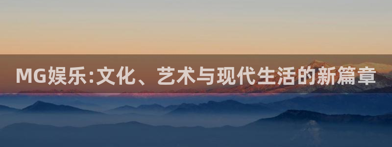 one游戏官网：MG娱乐:文化、艺术与现代生活的新篇章
