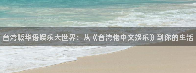 one游戏体育平台：台湾版华语娱乐大世界：从《台湾佬中文娱乐》到你的生活